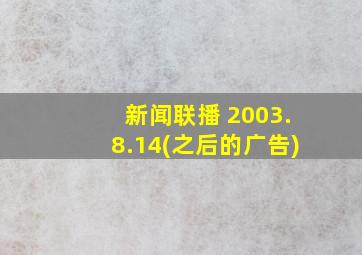 新闻联播 2003.8.14(之后的广告)